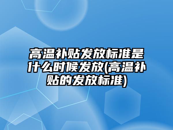 高溫補貼發放標準是什么時候發放(高溫補貼的發放標準)