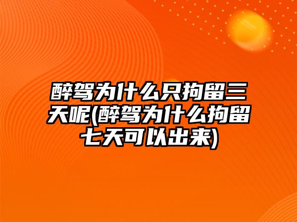 醉駕為什么只拘留三天呢(醉駕為什么拘留七天可以出來)