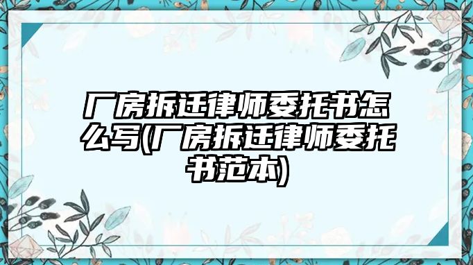 廠房拆遷律師委托書怎么寫(廠房拆遷律師委托書范本)