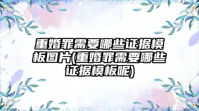 重婚罪需要哪些證據模板圖片(重婚罪需要哪些證據模板呢)