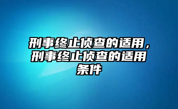 刑事終止偵查的適用，刑事終止偵查的適用條件