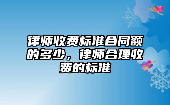 律師收費(fèi)標(biāo)準(zhǔn)合同額的多少，律師合理收費(fèi)的標(biāo)準(zhǔn)