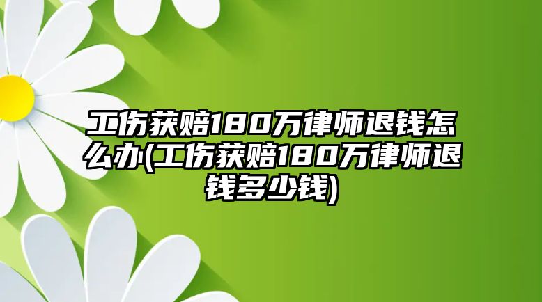 工傷獲賠180萬律師退錢怎么辦(工傷獲賠180萬律師退錢多少錢)