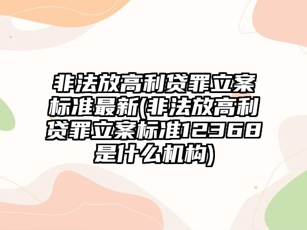 非法放高利貸罪立案標準最新(非法放高利貸罪立案標準12368是什么機構(gòu))