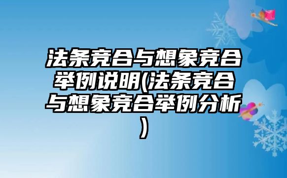 法條競合與想象競合舉例說明(法條競合與想象競合舉例分析)