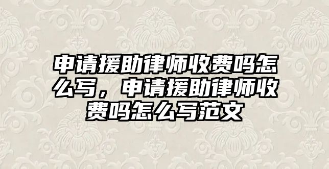 申請援助律師收費嗎怎么寫，申請援助律師收費嗎怎么寫范文