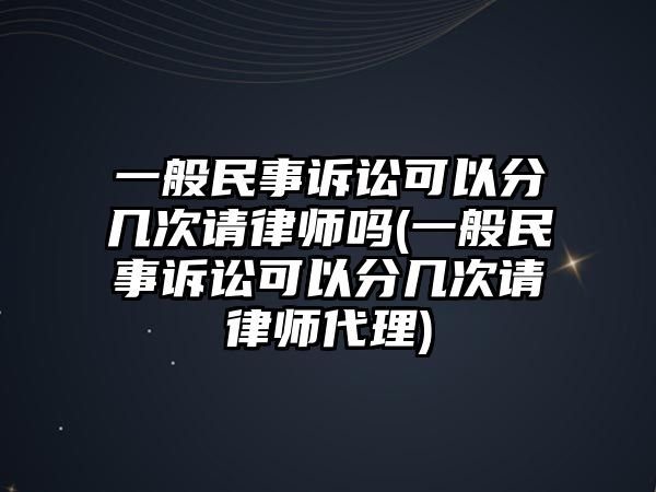 一般民事訴訟可以分幾次請律師嗎(一般民事訴訟可以分幾次請律師代理)