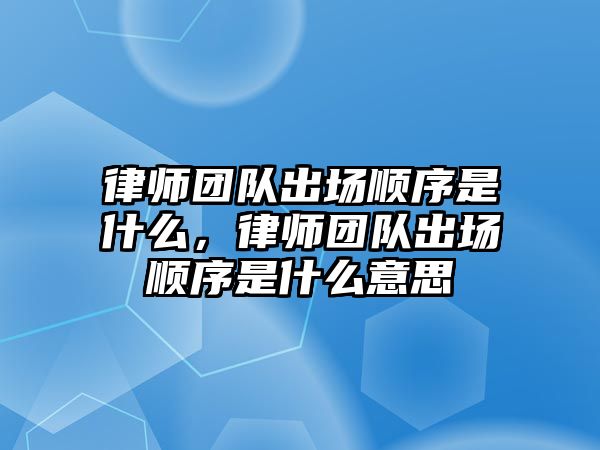 律師團隊出場順序是什么，律師團隊出場順序是什么意思