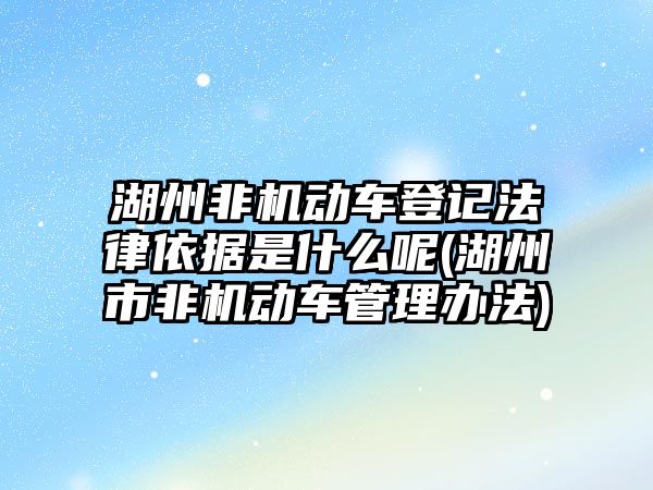 湖州非機動車登記法律依據是什么呢(湖州市非機動車管理辦法)