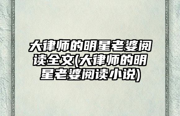 大律師的明星老婆閱讀全文(大律師的明星老婆閱讀小說(shuō))