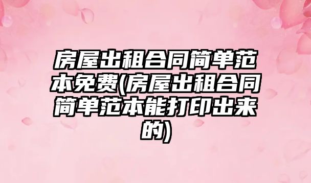 房屋出租合同簡單范本免費(房屋出租合同簡單范本能打印出來的)