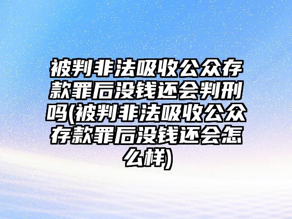 被判非法吸收公眾存款罪后沒(méi)錢還會(huì)判刑嗎(被判非法吸收公眾存款罪后沒(méi)錢還會(huì)怎么樣)