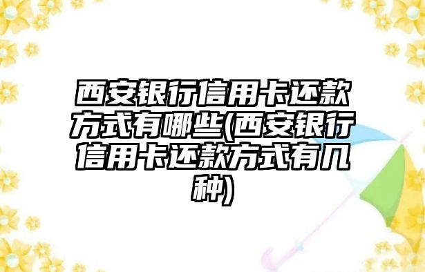 西安銀行信用卡還款方式有哪些(西安銀行信用卡還款方式有幾種)