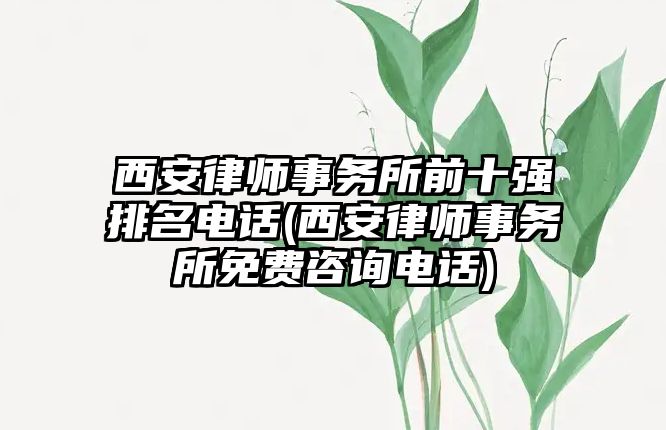 西安律師事務所前十強排名電話(西安律師事務所免費咨詢電話)