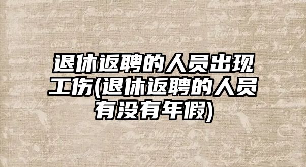 退休返聘的人員出現工傷(退休返聘的人員有沒有年假)