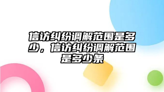 信訪糾紛調解范圍是多少，信訪糾紛調解范圍是多少條