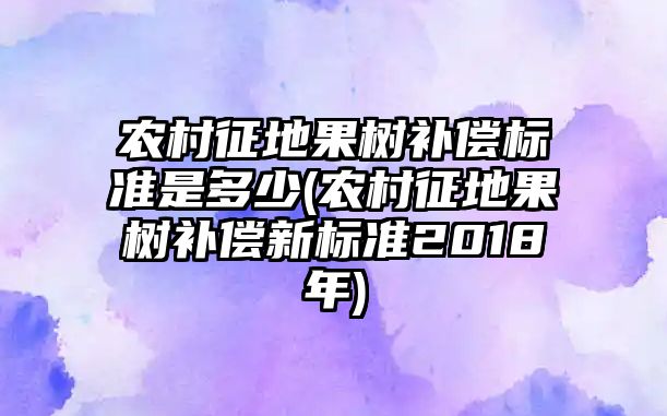 農村征地果樹補償標準是多少(農村征地果樹補償新標準2018年)