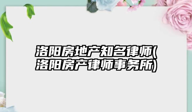 洛陽房地產知名律師(洛陽房產律師事務所)