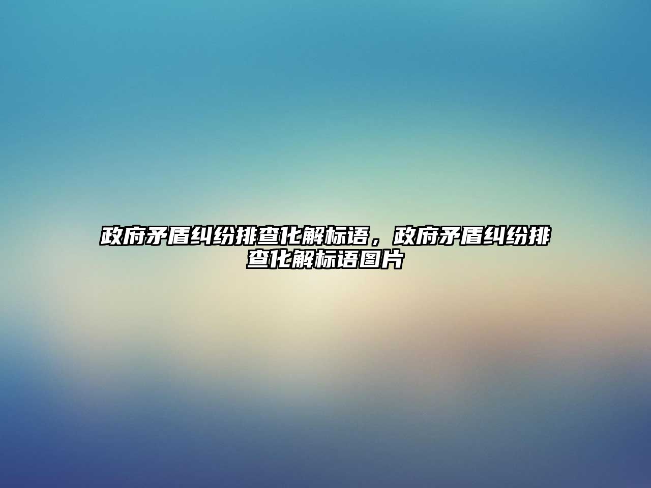 政府矛盾糾紛排查化解標語，政府矛盾糾紛排查化解標語圖片