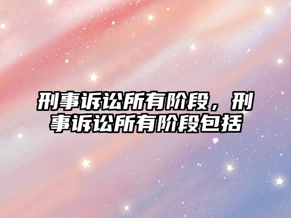 刑事訴訟所有階段，刑事訴訟所有階段包括