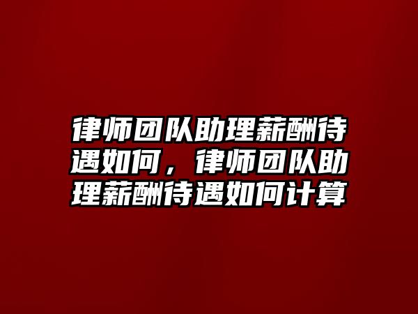 律師團隊助理薪酬待遇如何，律師團隊助理薪酬待遇如何計算