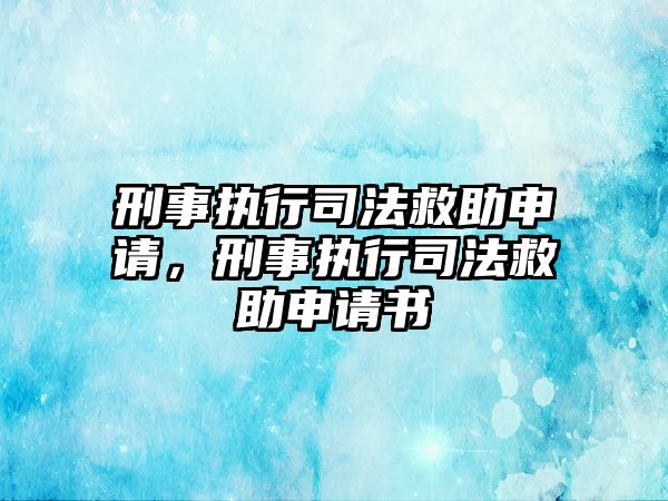 刑事執(zhí)行司法救助申請，刑事執(zhí)行司法救助申請書