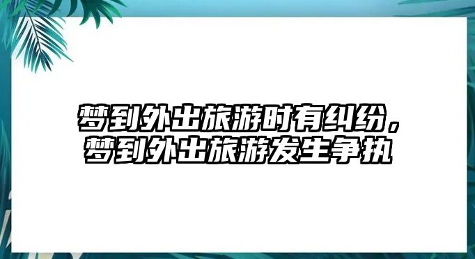 夢到外出旅游時有糾紛，夢到外出旅游發生爭執