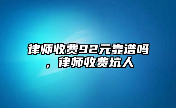 律師收費92元靠譜嗎，律師收費坑人