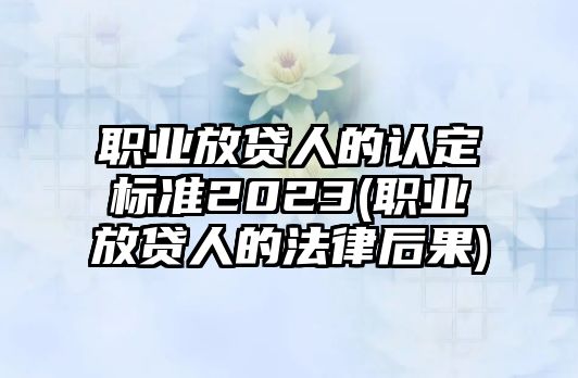 職業放貸人的認定標準2023(職業放貸人的法律后果)