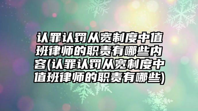 認(rèn)罪認(rèn)罰從寬制度中值班律師的職責(zé)有哪些內(nèi)容(認(rèn)罪認(rèn)罰從寬制度中值班律師的職責(zé)有哪些)