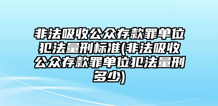 非法吸收公眾存款罪單位犯法量刑標準(非法吸收公眾存款罪單位犯法量刑多少)