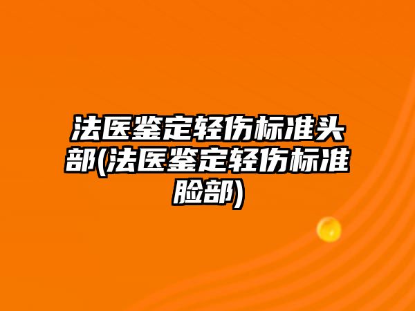 法醫鑒定輕傷標準頭部(法醫鑒定輕傷標準臉部)