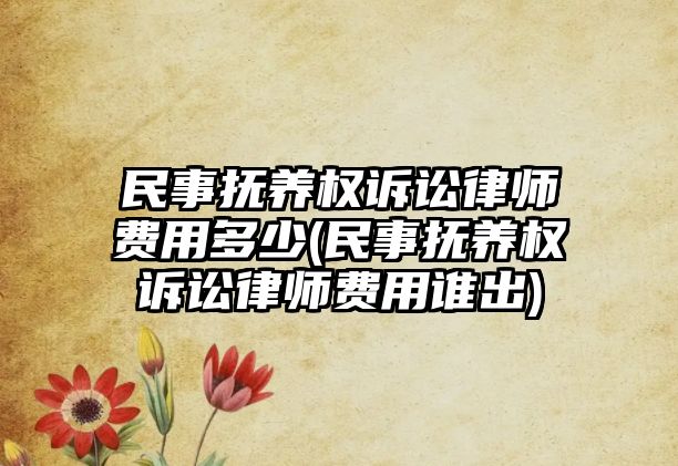 民事撫養權訴訟律師費用多少(民事撫養權訴訟律師費用誰出)