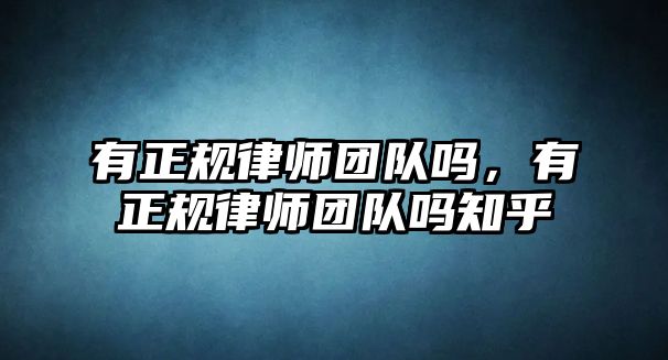 有正規(guī)律師團隊嗎，有正規(guī)律師團隊嗎知乎