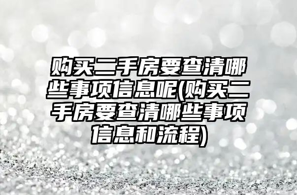 購買二手房要查清哪些事項信息呢(購買二手房要查清哪些事項信息和流程)