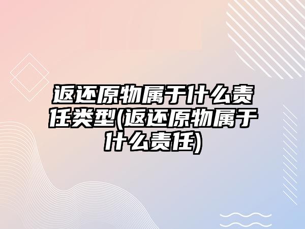 返還原物屬于什么責(zé)任類型(返還原物屬于什么責(zé)任)