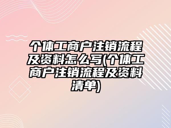 個體工商戶注銷流程及資料怎么寫(個體工商戶注銷流程及資料清單)