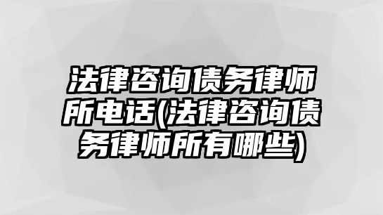 法律咨詢債務律師所電話(法律咨詢債務律師所有哪些)