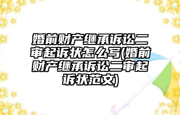 婚前財產繼承訴訟二審起訴狀怎么寫(婚前財產繼承訴訟二審起訴狀范文)