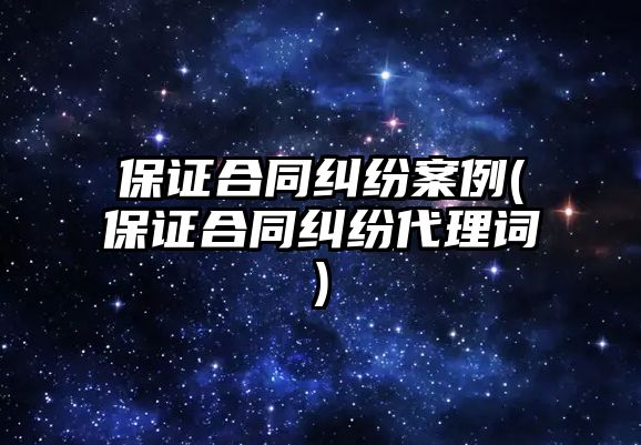 保證合同糾紛案例(保證合同糾紛代理詞)