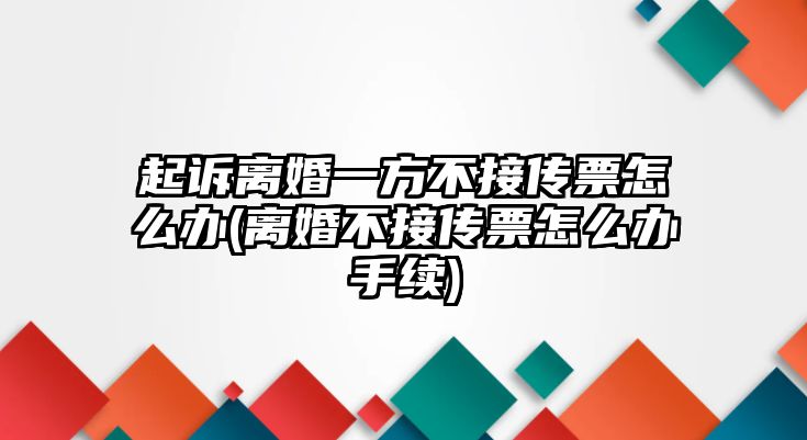 起訴離婚一方不接傳票怎么辦(離婚不接傳票怎么辦手續(xù))