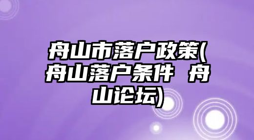 舟山市落戶政策(舟山落戶條件 舟山論壇)