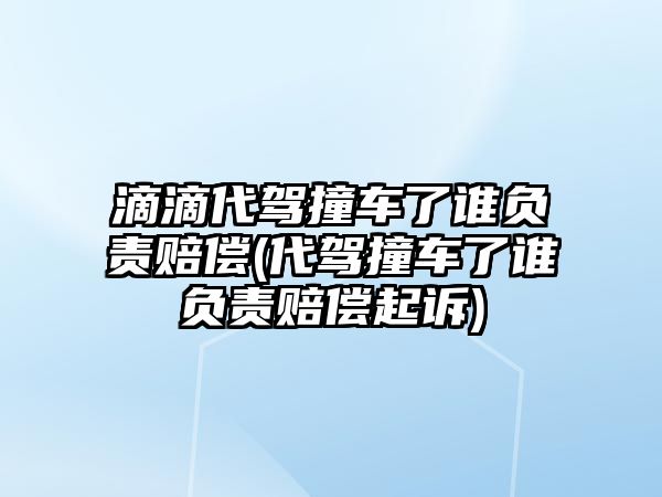 滴滴代駕撞車了誰負(fù)責(zé)賠償(代駕撞車了誰負(fù)責(zé)賠償起訴)