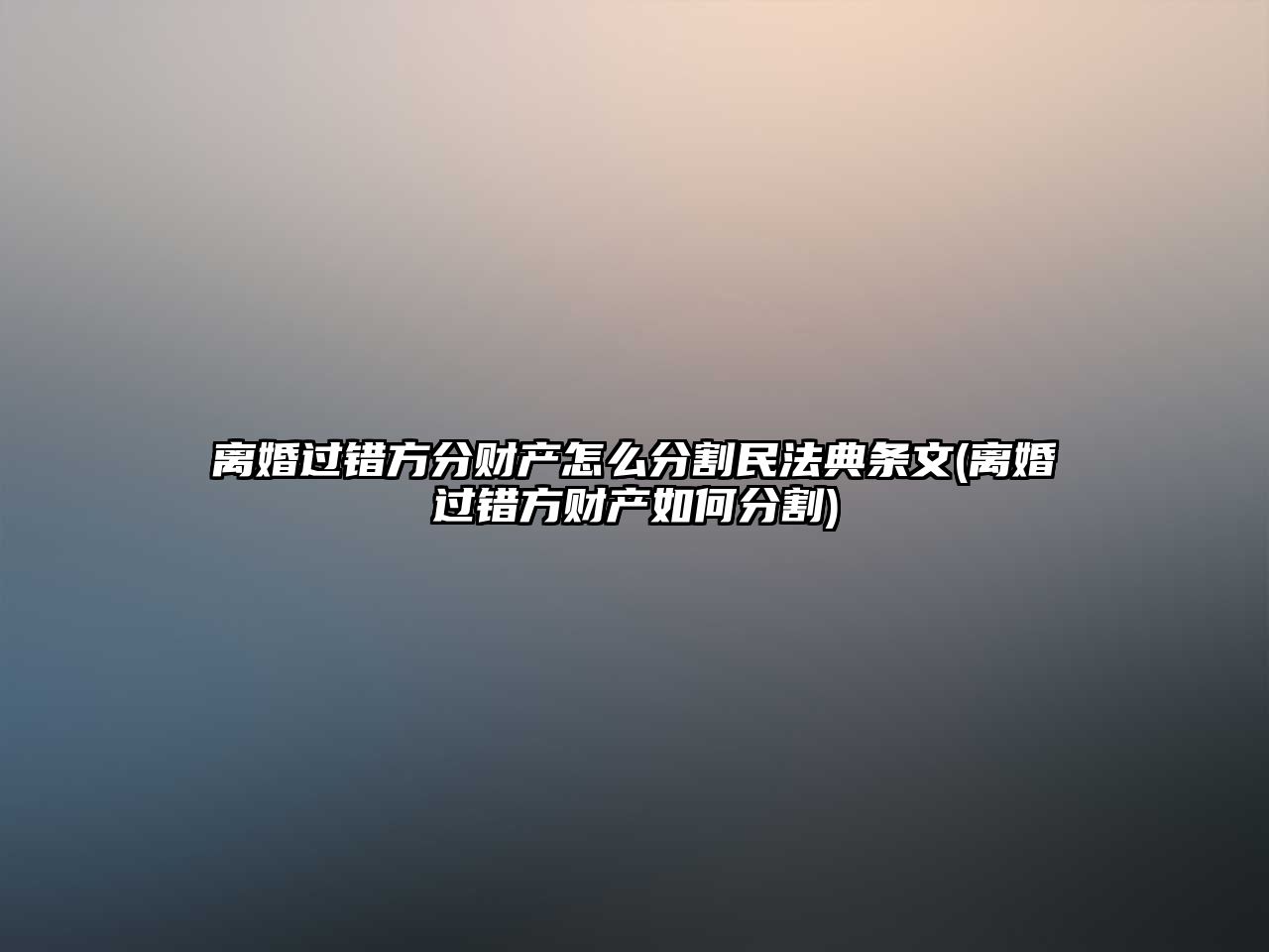 離婚過錯方分財產(chǎn)怎么分割民法典條文(離婚過錯方財產(chǎn)如何分割)