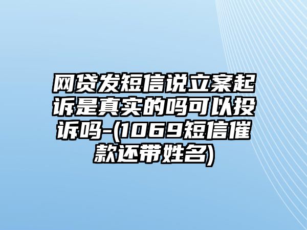 網(wǎng)貸發(fā)短信說立案起訴是真實(shí)的嗎可以投訴嗎-(1069短信催款還帶姓名)