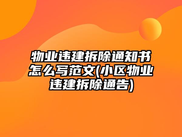 物業(yè)違建拆除通知書怎么寫范文(小區(qū)物業(yè)違建拆除通告)