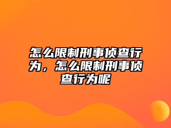 怎么限制刑事偵查行為，怎么限制刑事偵查行為呢