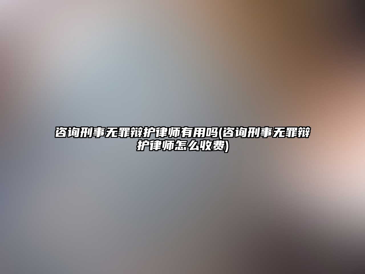 咨詢刑事無罪辯護(hù)律師有用嗎(咨詢刑事無罪辯護(hù)律師怎么收費(fèi))