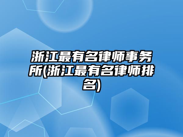 浙江最有名律師事務(wù)所(浙江最有名律師排名)