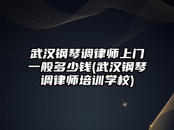 武漢鋼琴調律師上門一般多少錢(武漢鋼琴調律師培訓學校)